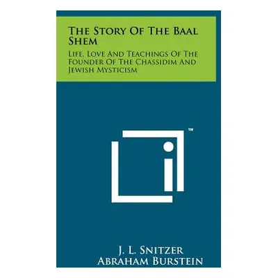 "The Story Of The Baal Shem: Life, Love And Teachings Of The Founder Of The Chassidim And Jewish