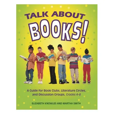 "Talk about Books!: A Guide for Book Clubs, Literature Circles, and Discussion Groups, Grades 4-