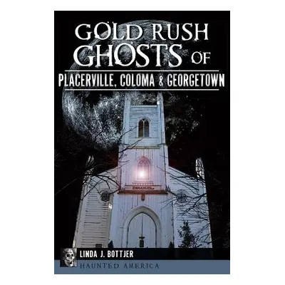 "Gold Rush Ghosts of Placerville, Coloma & Georgetown" - "" ("Bottjer Linda J.")