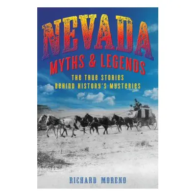 "Nevada Myths and Legends: The True Stories Behind History's Mysteries" - "" ("Moreno Richard")