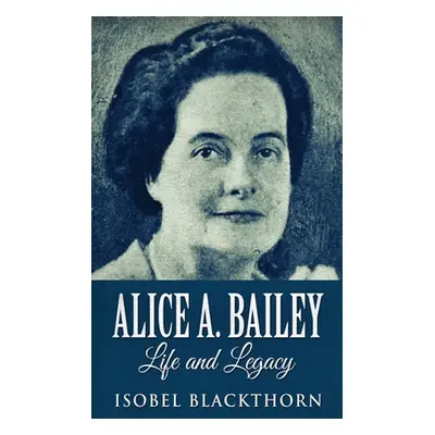 "Alice A. Bailey - Life and Legacy" - "" ("Blackthorn Isobel")