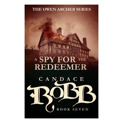 "A Spy for the Redeemer: The Owen Archer Series - Book Seven" - "" ("Robb Candace")