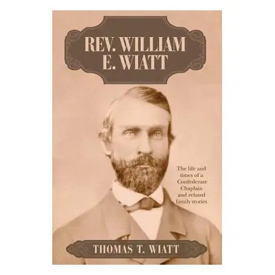 "Rev. William E. Wiatt: The life and times of a Confederate Chaplain and related family stories"