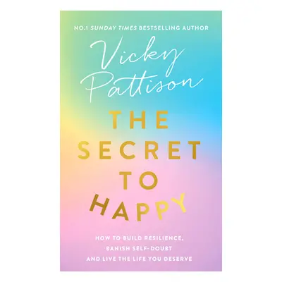 The Secret to Happy: How to Build Resilience, Banish Self-Doubt and Live the Life You Deserve (P