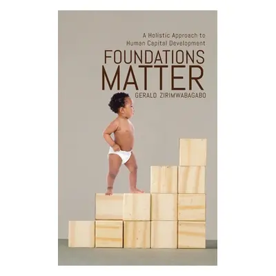 "Foundations Matter: A Holistic Approach to Human Capital Development" - "" ("Zirimwabagabo Gera