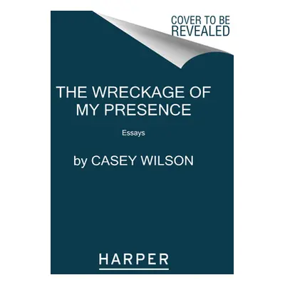 "The Wreckage of My Presence: Essays" - "" ("Wilson Casey")