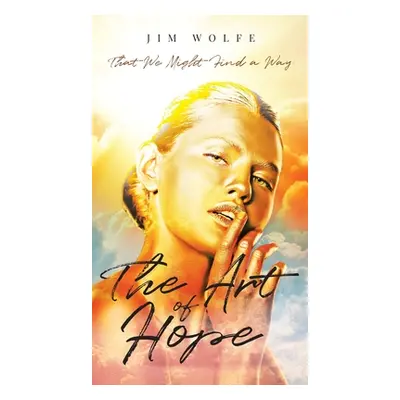 "The Art of Hope: That We Might Find a Way" - "" ("Wolfe Jim")