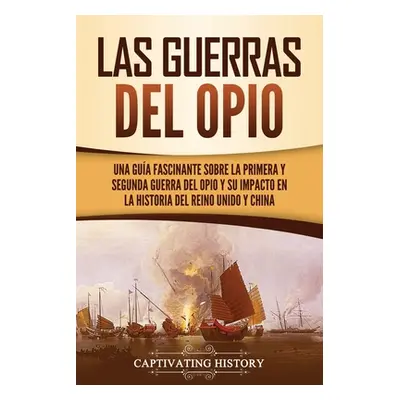 "Las guerras del Opio: Una gua fascinante sobre la primera y segunda guerra del Opio y su impact