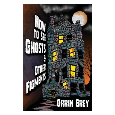 "How to See Ghosts & Other Figments" - "" ("Grey Orrin")