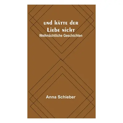 "und htte der Liebe nicht: Weihnchtliche Geschichten" - "" ("Schieber Anna")