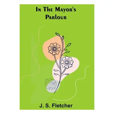 "In the Mayor's Parlour" - "" ("S. Fletcher J.")