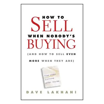 "How to Sell When Nobody's Buying: (And How to Sell Even More When They Are)" - "" ("Lakhani Dav