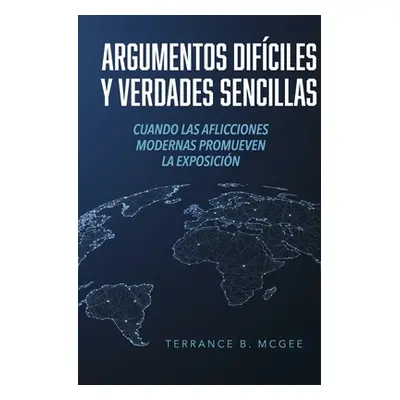 "Argumentos Difciles Y Verdades Sencillas: Cuando Las Aflicciones Modernas Promueven La Exposici