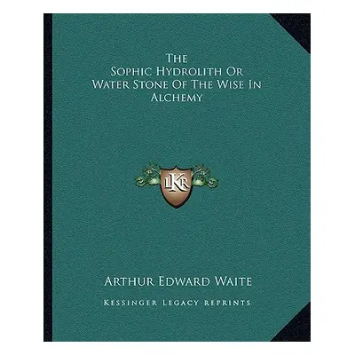 "The Sophic Hydrolith or Water Stone of the Wise in Alchemy" - "" ("Waite Arthur Edward")