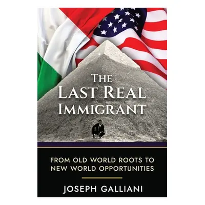 "The Last Real Immigrant: From Old World Roots To New World Opportunities" - "" ("Galliani Joe")