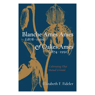 "Blanche Ames Ames (1878-1969) and Oakes Ames (1874-1950): Cultivating That Mutual Ground" - "" 