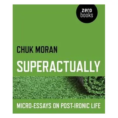 "Superactually: Micro-Essays on Post-Ironic Life" - "" ("Moran Chuk")