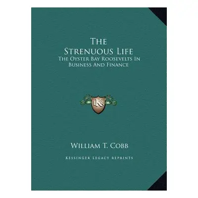 "The Strenuous Life: The Oyster Bay Roosevelts In Business And Finance" - "" ("Cobb William T.")