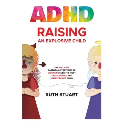 "ADHD Raising an Explosive Child: The Yell-Free Parenting Strategies to Discipline Even the Most