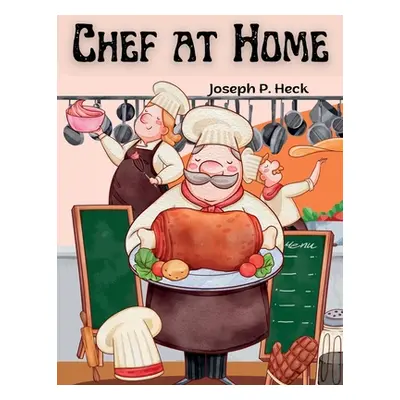 "Chef at Home: Complete Healthy Cookbook" - "" ("Joseph P Heck")