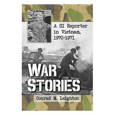 "War Stories: A GI Reporter in Vietnam, 1970-1971" - "" ("Leighton Conrad M.")