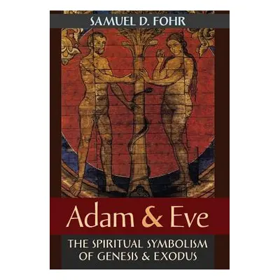 "Adam & Eve: The Spiritual Symbolism of Genesis & Exodus" - "" ("Fohr Samuel D.")