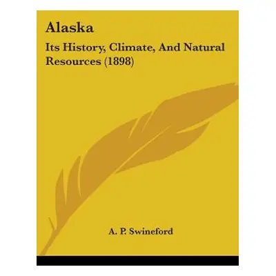 "Alaska: Its History, Climate, And Natural Resources (1898)" - "" ("Swineford A. P.")