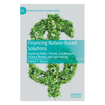 "Financing Nature-Based Solutions: Exploring Public, Private, and Blended Finance Models and Cas