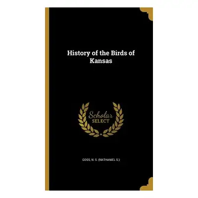 "History of the Birds of Kansas" - "" ("Goss N. S. (Nathaniel S. ).")