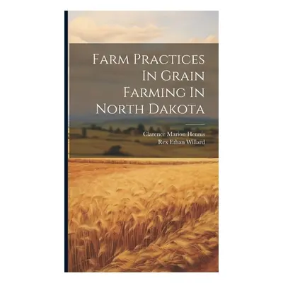 "Farm Practices In Grain Farming In North Dakota" - "" ("Hennis Clarence Marion")