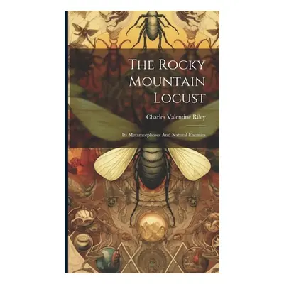 "The Rocky Mountain Locust: Its Metamorphoses And Natural Enemies" - "" ("Riley Charles Valentin