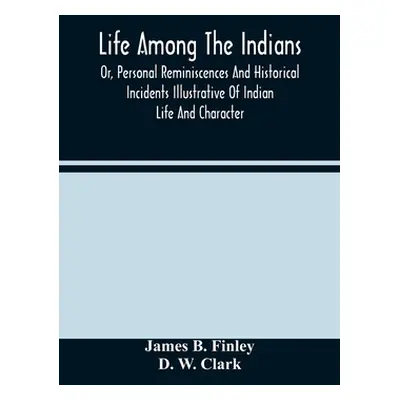 "Life Among The Indians: Or, Personal Reminiscences And Historical Incidents Illustrative Of Ind