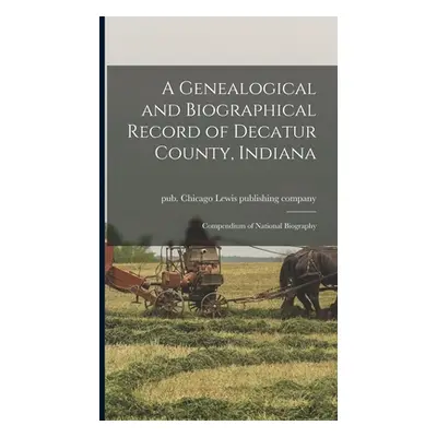 "A Genealogical and Biographical Record of Decatur County, Indiana; Compendium of National Biogr