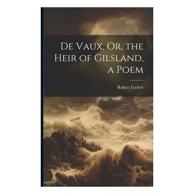 "De Vaux, Or, the Heir of Gilsland, a Poem" - "" ("Carlyle Robert")