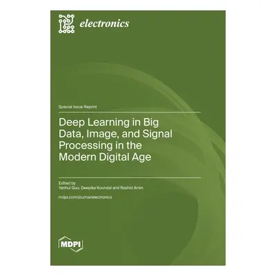 "Deep Learning in Big Data, Image, and Signal Processing in the Modern Digital Age" - "" ("Guo Y