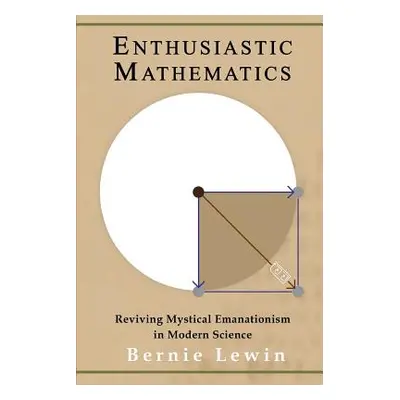 "Enthusiastic Mathematics: Reviving Mystical Emanationism in Modern Science" - "" ("Lewin Bernie