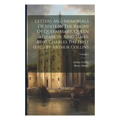 "Letters And Memorials Of State In The Reigns Of Queen Mary, Queen Elizabeth, King James, King C