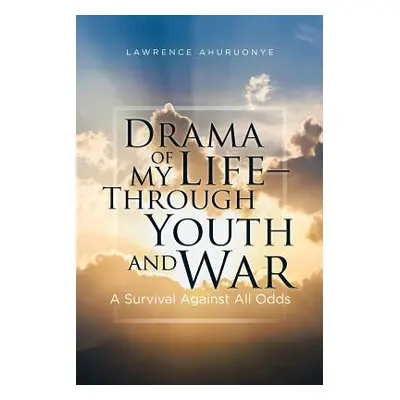 "Drama of my Life - Through Youth and War: A Survival Against All Odds" - "" ("Ahuruonye Lawrenc