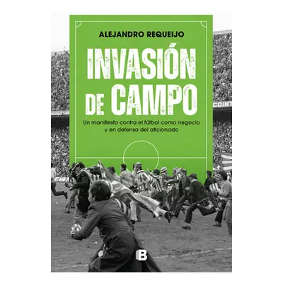 "Invasin de Campo: Un Manifiesto Contra El Ftbol Como Negocio Y En Defensa del Aficionado / Fiel