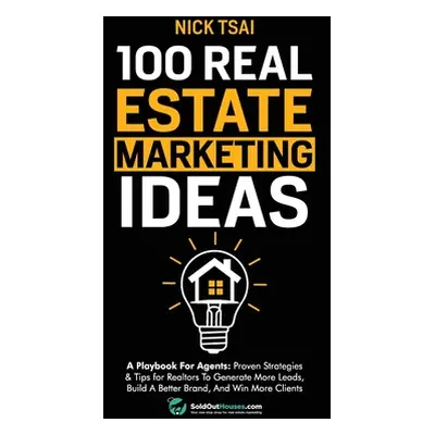 "100 Real Estate Marketing Ideas: A Playbook For Agents: Proven Strategies & Tips for Realtors T