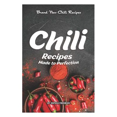 "Chili Recipes Made to Perfection: Brand New Chili Recipes" - "" ("Freeman Sophia")