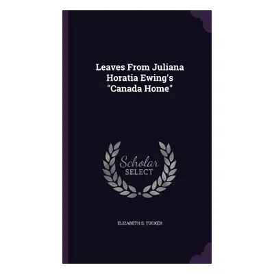 "Leaves From Juliana Horatia Ewing's Canada Home""" - "" ("Tucker Elizabeth S.")