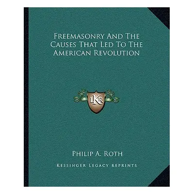 "Freemasonry And The Causes That Led To The American Revolution" - "" ("Roth Philip A.")