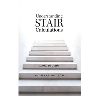 "Understanding Stair Calculations: A How-To Guide" - "" ("Bolech Michael")