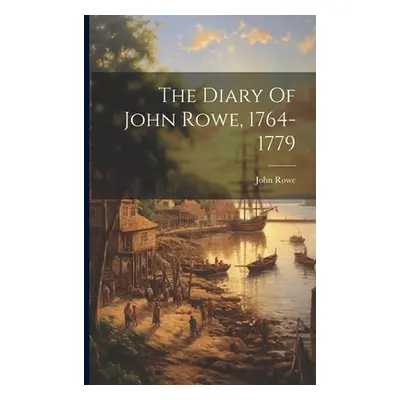 "The Diary Of John Rowe, 1764-1779" - "" ("Rowe John")