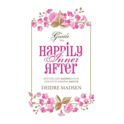 "Happily Inner After: A Guide to Getting and Keeping Your Knight in Shining Amour" - "" ("Madsen