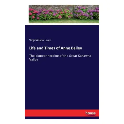 "Life and Times of Anne Bailey: The pioneer heroine of the Great Kanawha Valley" - "" ("Lewis Vi