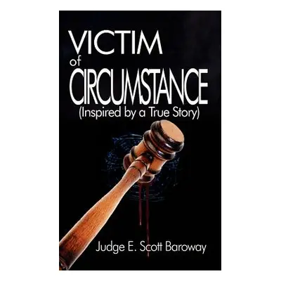 "Victim of Circumstance: (Inspired by a True Story)" - "" ("Baroway Judge E. Scott")