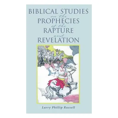 "Biblical Studies on the Prophecies of the Rapture and Revelation" - "" ("Russell Larry Phillip"