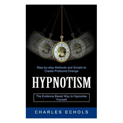 "Hypnotism: The Evidence Based Way to Hypnotise Yourself (Step-by-step Methods and Scripts to Cr